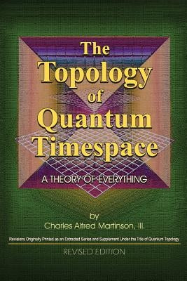 The Topology of Quantum Timespace: A Theory of Everything by Martinson III, Charles a.