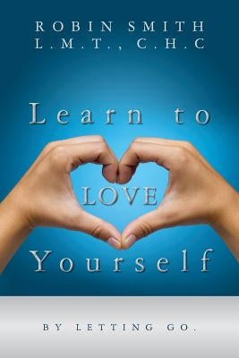 Learn to LOVE Yourself: by letting go. by Smith L. M. T., C. H. C. Robin