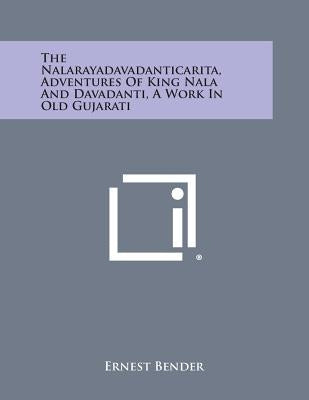 The Nalarayadavadanticarita, Adventures of King Nala and Davadanti, a Work in Old Gujarati by Bender, Ernest