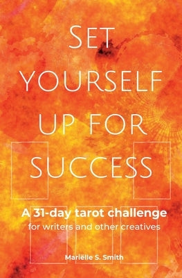 Set Yourself Up for Success: A 31-Day Tarot Challenge for Writers and Other Creatives by Smith, Mariëlle S.