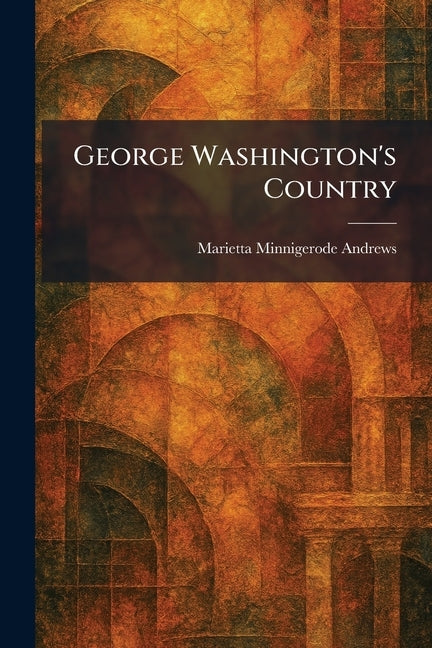 George Washington's Country by Andrews, Marietta Minnigerode