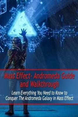 Mass Effect- Andromeda Guide and Walkthrough: Learn Everything You Need to Know to Conquer The Andromeda Galaxy in Mass Effect: Mass Effect Guide by Branch, Jamila