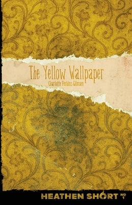 The Yellow Wallpaper (Heathen Short) by Gilman, Charlotte Perkins