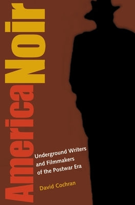 America Noir: Underground Writers and Filmmakers of the Postwar Era by Cochran, David