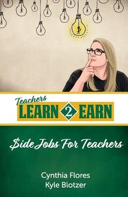 Teachers Learn to Earn: Side Jobs for Teachers by Flores Ed D., Cynthia