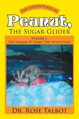 The Adventures of Peanut, the Sugar Glider: Volume 3: The Summer RV Road Trip Adventures by Talbot, Rose
