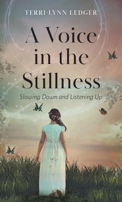 A Voice in the Stillness: Slowing Down and Listening Up by Ledger, Terri-Lynn