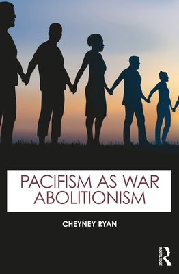 Pacifism as War Abolitionism by Ryan, Cheyney
