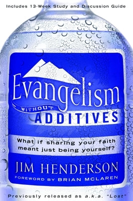 Evangelism Without Additives: What If Sharing Your Faith Meant Just Being Yourself? by Henderson, Jim
