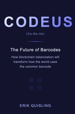 Codeus: The Future of Barcodes: How Blockchain Tokenization will transform the way the world uses the common barcode. by Quisling, Erik
