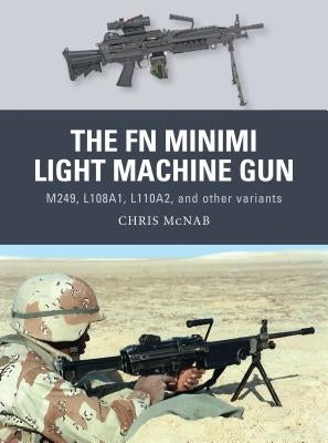 The FN Minimi Light Machine Gun: M249, L108a1, L110a2, and Other Variants by McNab, Chris