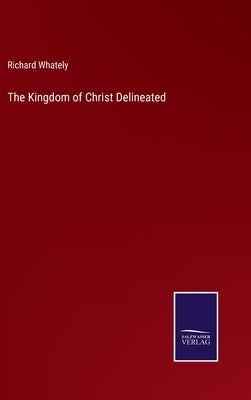 The Kingdom of Christ Delineated by Whately, Richard