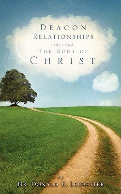 Deacon Relationships Through The Body of Christ by Ledbetter, Donald E.