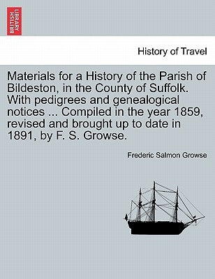 Materials for a History of the Parish of Bildeston, in the County of Suffolk. with Pedigrees and Genealogical Notices ... Compiled in the Year 1859, R by Growse, Frederic Salmon