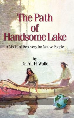 The Path of Handsome Lake: A Model of Recovery for Native People (Hc) by Walle, Alf H.
