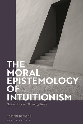 The Moral Epistemology of Intuitionism: Neuroethics and Seeming States by Dabbagh, Hossein