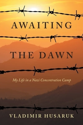Awaiting The Dawn: My Life in a Nazi Concentration Camp by Husaruk, Vladimir