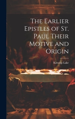 The Earlier Epistles of St. Paul Their Motive and Origin by Lake, Kirsopp