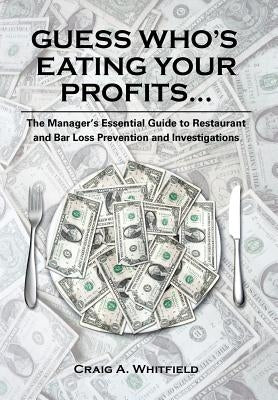 Guess Who's Eating Your Profits...: The Manager's Essential Guide to Restaurant and Bar Loss Prevention and Investigations by Whitfield, Craig A.