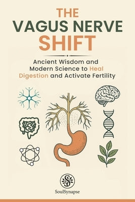 The Vagus Nerve Shift: Ancient Wisdom and Modern Science to Heal Digestion and Activate Fertility by Synapse, Soul