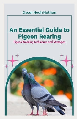 An Essential Guide to Pigeon Rearing: Pigeon Breeding Techniques and Strategies by Nathan, Oscar