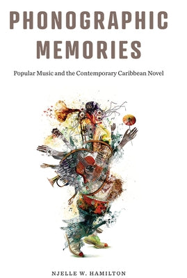Phonographic Memories: Popular Music and the Contemporary Caribbean Novel by Hamilton, Njelle W.