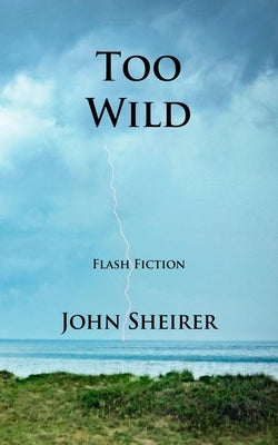 Too Wild: Flash Fiction by Sheirer, John