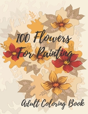 100 Flowers For Coloring: Coloring Book For Adults Featuring Flowers with Fun, Easy, and Relaxing Coloring Pages by Hernandez, Terry