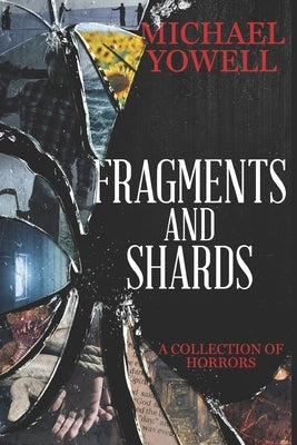 Fragments And Shards: A Collection Of Horrors by Yowell, Michael
