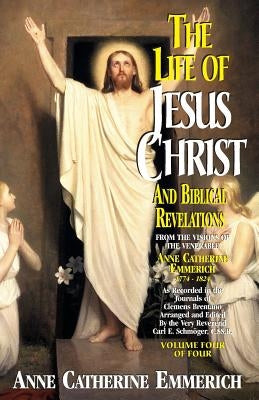 Life of Jesus Christ and Biblical Revelations, Volume 4 by Emmerich, Anne Catherine