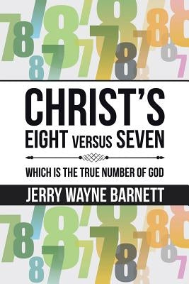Christ's Eight versus Seven: Which is the True Number of God by Barnett, Jerry Wayne