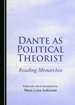 Dante as Political Theorist: Reading Monarchia by Ardizzone, Maria Luisa