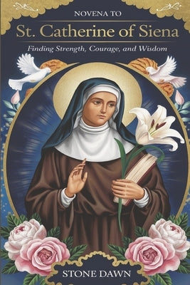 Novena to St Catherine of Siena: Finding Strength, Courage And Wisdom by Dawn, Stone
