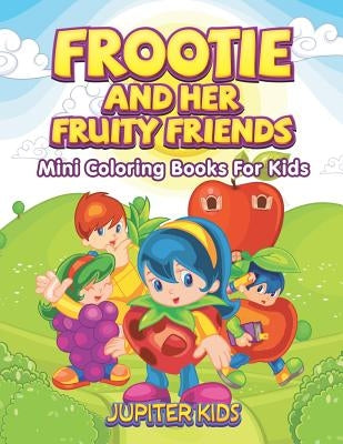Frootie and Her Fruity Friends: Mini Coloring Books For Kids by Jupiter Kids