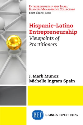 Hispanic-Latino Entrepreneurship: Viewpoints of Practitioners by Munoz, J. Mark