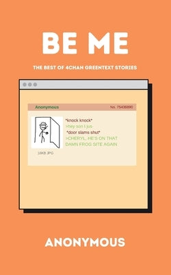 Be Me: The Best of 4 Chan Greentext Stories by Anonymous