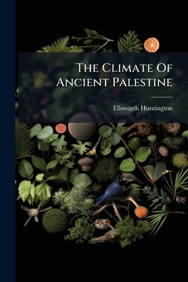 The Climate Of Ancient Palestine by Huntington, Ellsworth