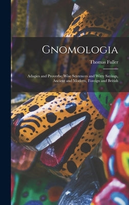 Gnomologia: Adagies and Proverbs; Wise Sentences and Witty Sayings, Ancient and Modern, Foreign and British by Fuller, Thomas