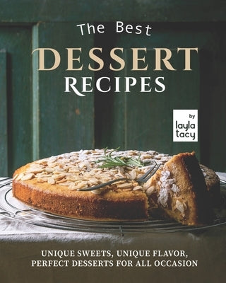 The Best Dessert Recipes: Unique Sweets, Unique Flavor, Perfect Desserts For All Occasion by Tacy, Layla