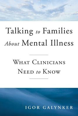 Talking to Families about Mental Illness: What Clinicians Need to Know by Galynker, Igor