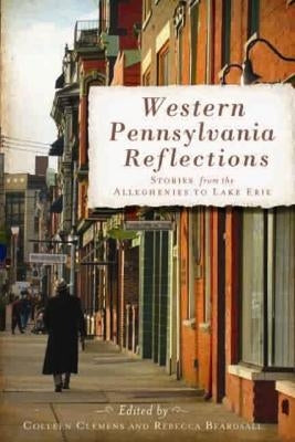Western Pennsylvania Reflections: Stories from the Alleghenies to Lake Erie by Clemens, Colleen Lutz