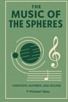 The Music of the Spheres: Harmony, Number, and Sound by Yates, P. Michael