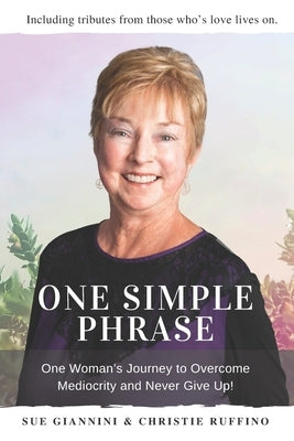 One Simple Phrase: One Woman's Journey to Overcome Mediocrity And Never Give Up. by Giannini, Sue