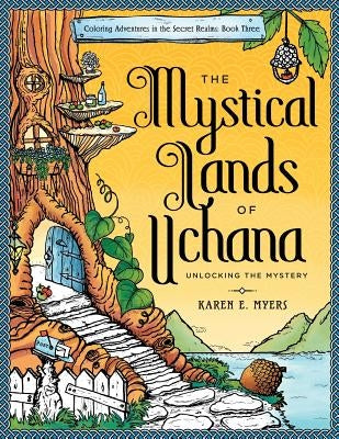The Mystical Lands of Uchana: Coloring Adventures in the Secret Realms: Book Three: Unlocking the Mystery by Myers, Karen E.