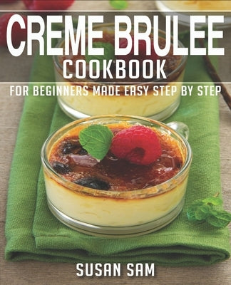 Creme Brulee Cookbook: Book 2, for Beginners Made Easy Step by Step by Sam, Susan