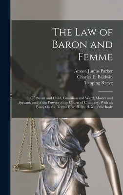 The Law of Baron and Femme: Of Parent and Child, Guardian and Ward, Master and Servant, and of the Powers of the Courts of Chancery, With an Essay by Reeve, Tapping