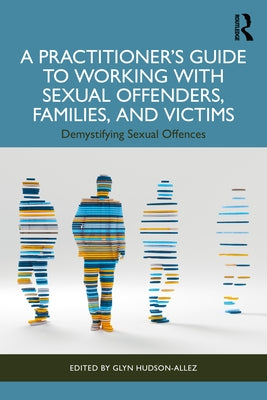 A Practitioner's Guide to Working with Sexual Offenders, Families, and Victims: Demystifying Sexual Offences by Hudson-Allez, Glyn