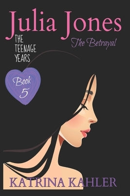 JULIA JONES the Teenage Years - Book 5: The Betrayal by Kahler, Katrina