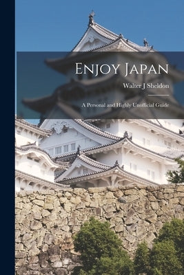 Enjoy Japan; a Personal and Highly Unofficial Guide by Sheldon, Walter J.