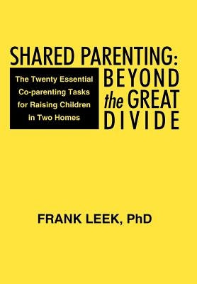 Shared Parenting: Beyond the Great Divide: The Twenty Essential Co-Parenting Tasks for Raising Children in Two Homes by Leek, Frank
